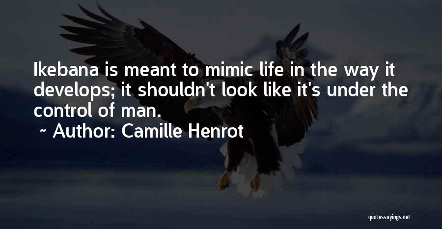 Camille Henrot Quotes: Ikebana Is Meant To Mimic Life In The Way It Develops; It Shouldn't Look Like It's Under The Control Of