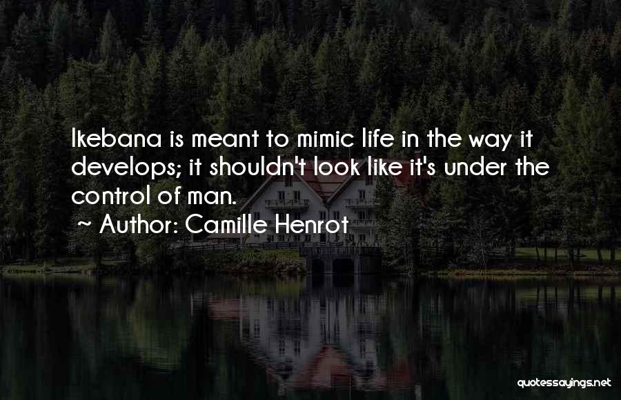 Camille Henrot Quotes: Ikebana Is Meant To Mimic Life In The Way It Develops; It Shouldn't Look Like It's Under The Control Of