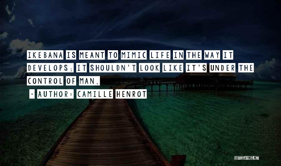 Camille Henrot Quotes: Ikebana Is Meant To Mimic Life In The Way It Develops; It Shouldn't Look Like It's Under The Control Of