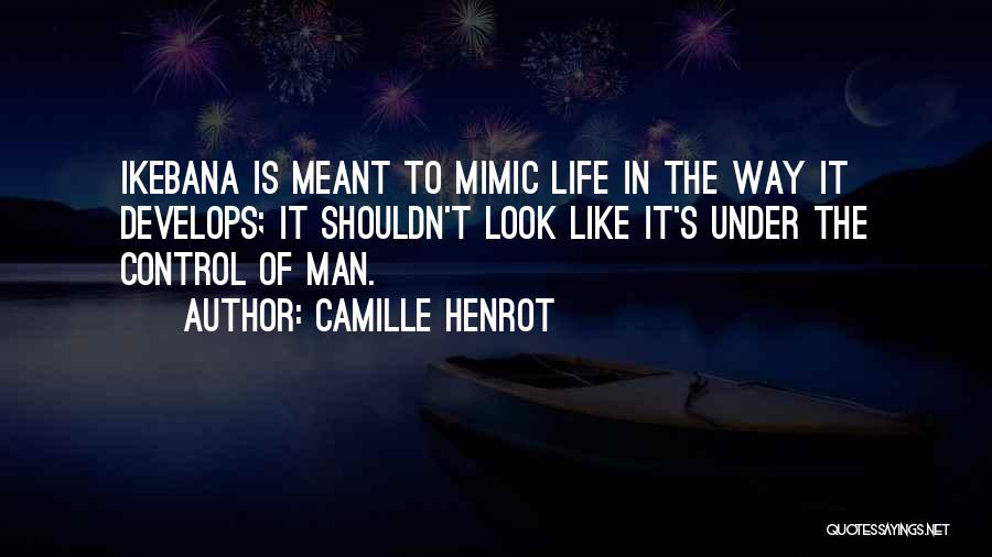 Camille Henrot Quotes: Ikebana Is Meant To Mimic Life In The Way It Develops; It Shouldn't Look Like It's Under The Control Of