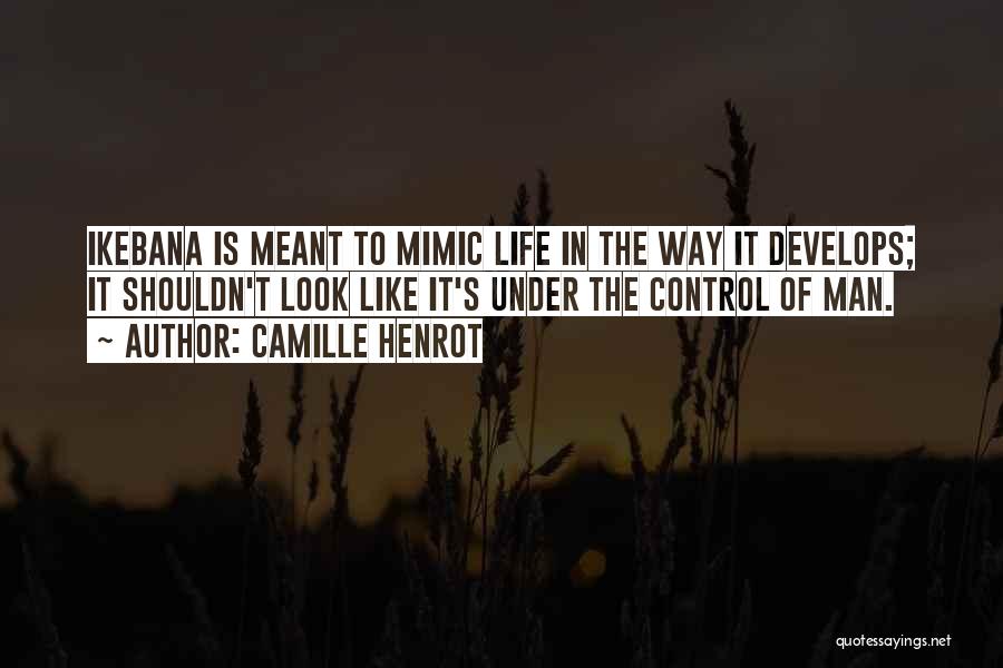 Camille Henrot Quotes: Ikebana Is Meant To Mimic Life In The Way It Develops; It Shouldn't Look Like It's Under The Control Of