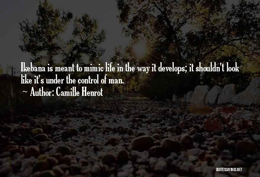 Camille Henrot Quotes: Ikebana Is Meant To Mimic Life In The Way It Develops; It Shouldn't Look Like It's Under The Control Of