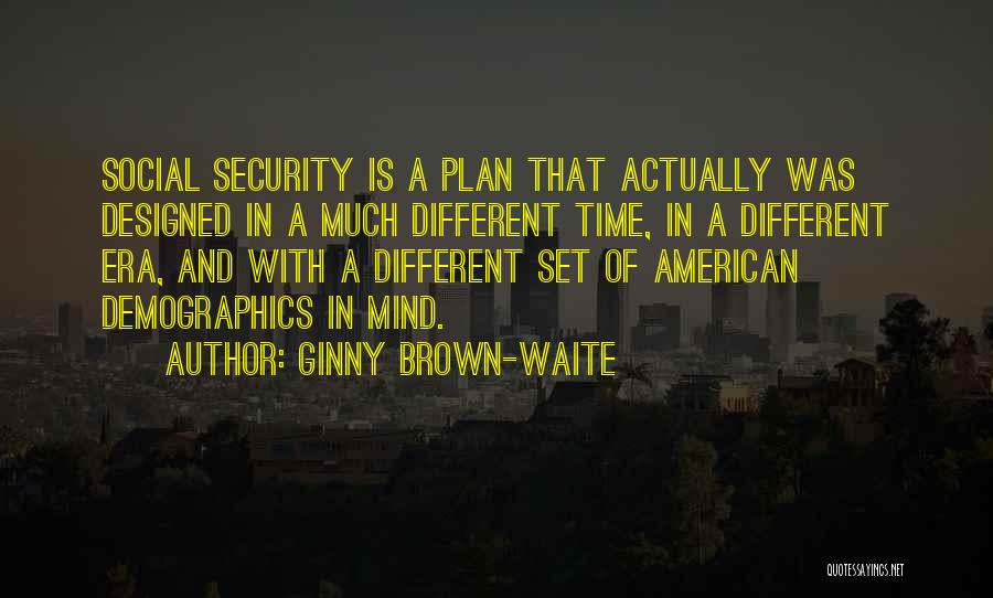 Ginny Brown-Waite Quotes: Social Security Is A Plan That Actually Was Designed In A Much Different Time, In A Different Era, And With