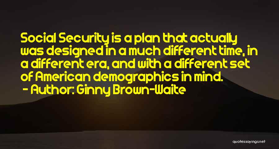 Ginny Brown-Waite Quotes: Social Security Is A Plan That Actually Was Designed In A Much Different Time, In A Different Era, And With