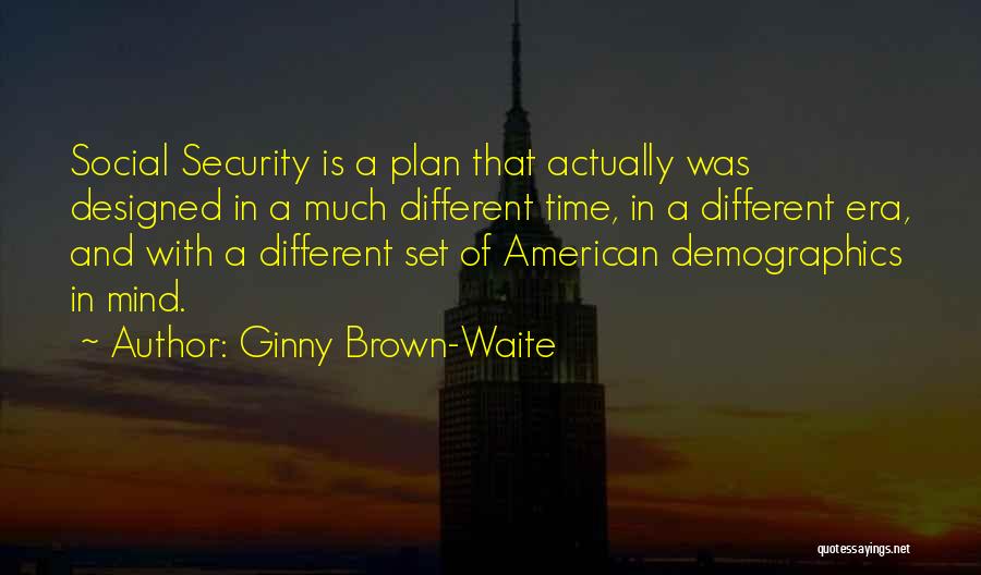 Ginny Brown-Waite Quotes: Social Security Is A Plan That Actually Was Designed In A Much Different Time, In A Different Era, And With