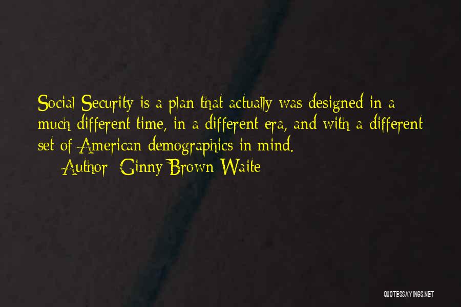 Ginny Brown-Waite Quotes: Social Security Is A Plan That Actually Was Designed In A Much Different Time, In A Different Era, And With