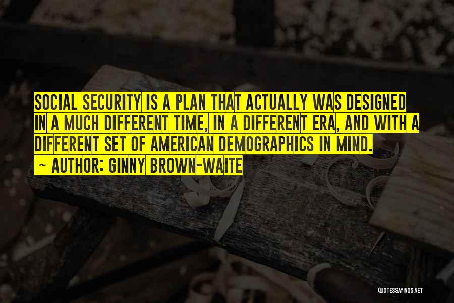 Ginny Brown-Waite Quotes: Social Security Is A Plan That Actually Was Designed In A Much Different Time, In A Different Era, And With