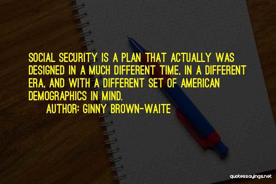 Ginny Brown-Waite Quotes: Social Security Is A Plan That Actually Was Designed In A Much Different Time, In A Different Era, And With