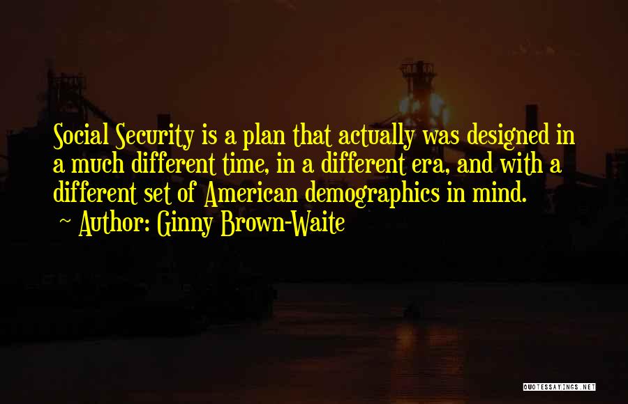 Ginny Brown-Waite Quotes: Social Security Is A Plan That Actually Was Designed In A Much Different Time, In A Different Era, And With