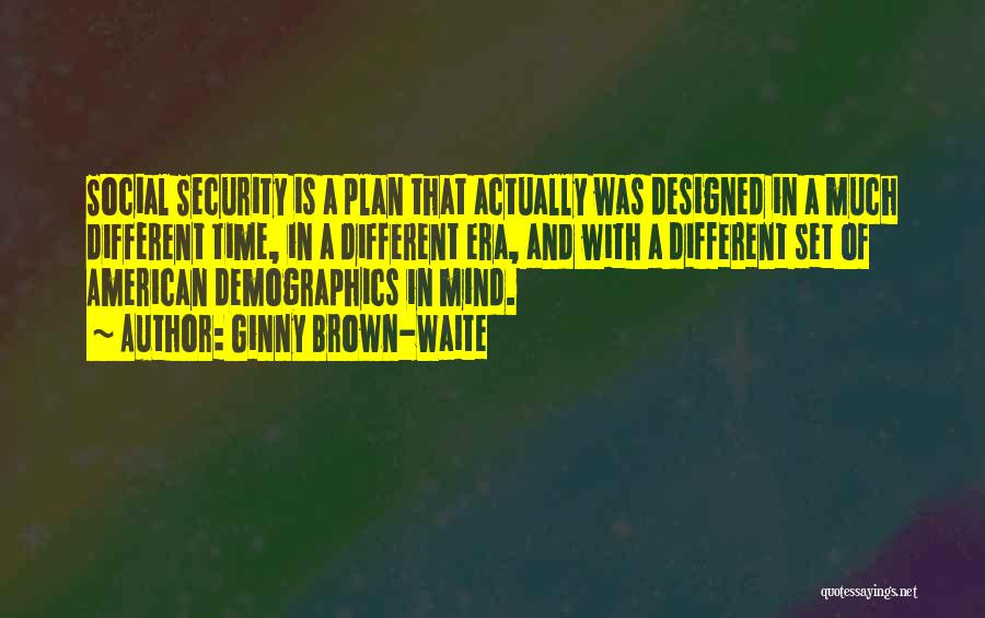 Ginny Brown-Waite Quotes: Social Security Is A Plan That Actually Was Designed In A Much Different Time, In A Different Era, And With