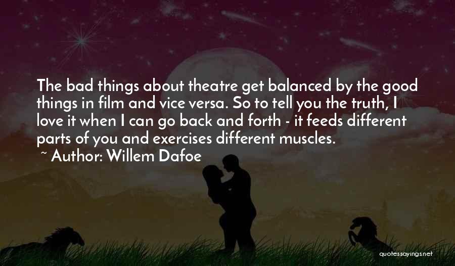 Willem Dafoe Quotes: The Bad Things About Theatre Get Balanced By The Good Things In Film And Vice Versa. So To Tell You