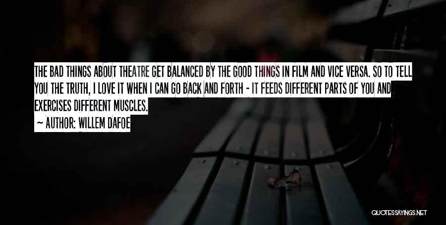 Willem Dafoe Quotes: The Bad Things About Theatre Get Balanced By The Good Things In Film And Vice Versa. So To Tell You