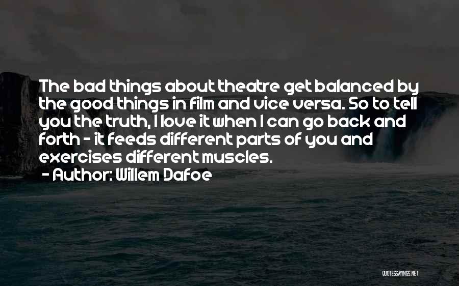 Willem Dafoe Quotes: The Bad Things About Theatre Get Balanced By The Good Things In Film And Vice Versa. So To Tell You