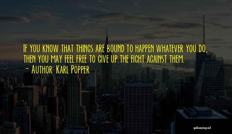 Karl Popper Quotes: If You Know That Things Are Bound To Happen Whatever You Do, Then You May Feel Free To Give Up