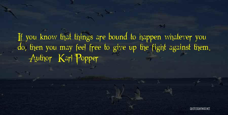 Karl Popper Quotes: If You Know That Things Are Bound To Happen Whatever You Do, Then You May Feel Free To Give Up