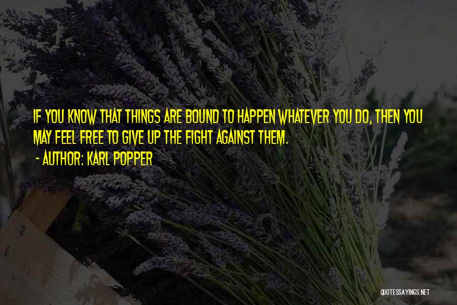 Karl Popper Quotes: If You Know That Things Are Bound To Happen Whatever You Do, Then You May Feel Free To Give Up