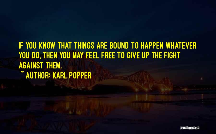 Karl Popper Quotes: If You Know That Things Are Bound To Happen Whatever You Do, Then You May Feel Free To Give Up