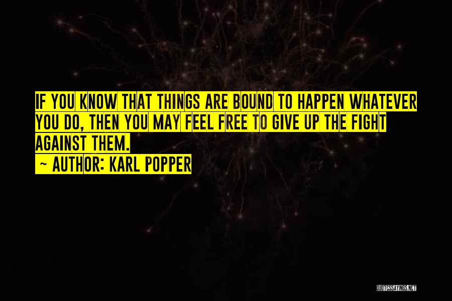 Karl Popper Quotes: If You Know That Things Are Bound To Happen Whatever You Do, Then You May Feel Free To Give Up