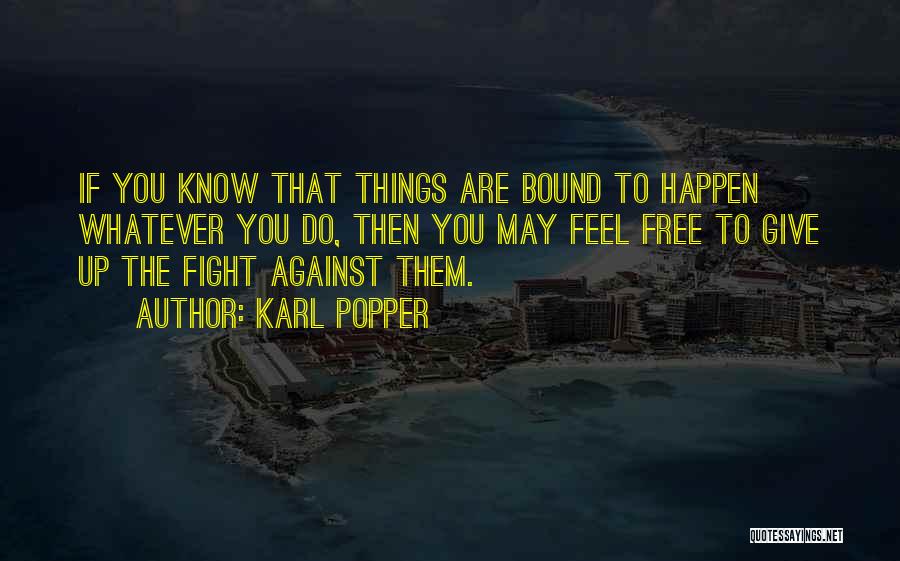 Karl Popper Quotes: If You Know That Things Are Bound To Happen Whatever You Do, Then You May Feel Free To Give Up