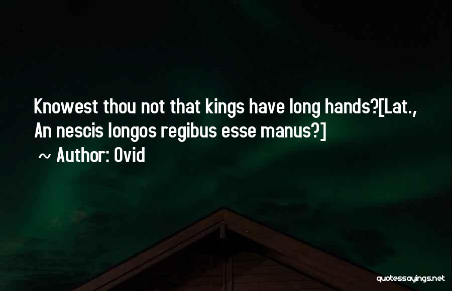 Ovid Quotes: Knowest Thou Not That Kings Have Long Hands?[lat., An Nescis Longos Regibus Esse Manus?]