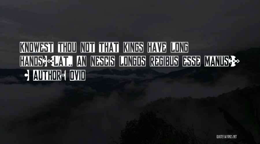 Ovid Quotes: Knowest Thou Not That Kings Have Long Hands?[lat., An Nescis Longos Regibus Esse Manus?]