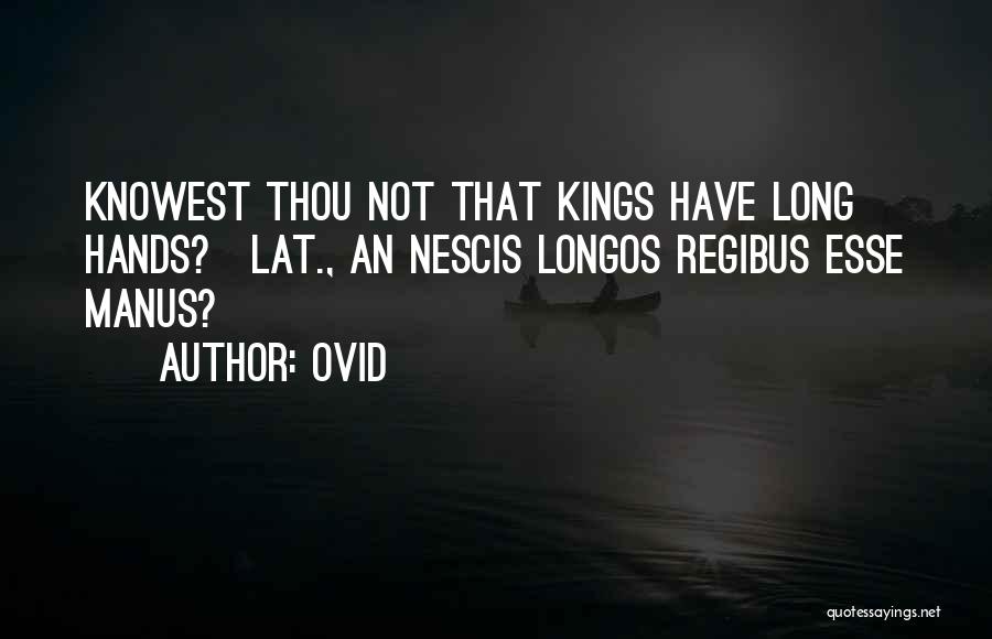 Ovid Quotes: Knowest Thou Not That Kings Have Long Hands?[lat., An Nescis Longos Regibus Esse Manus?]