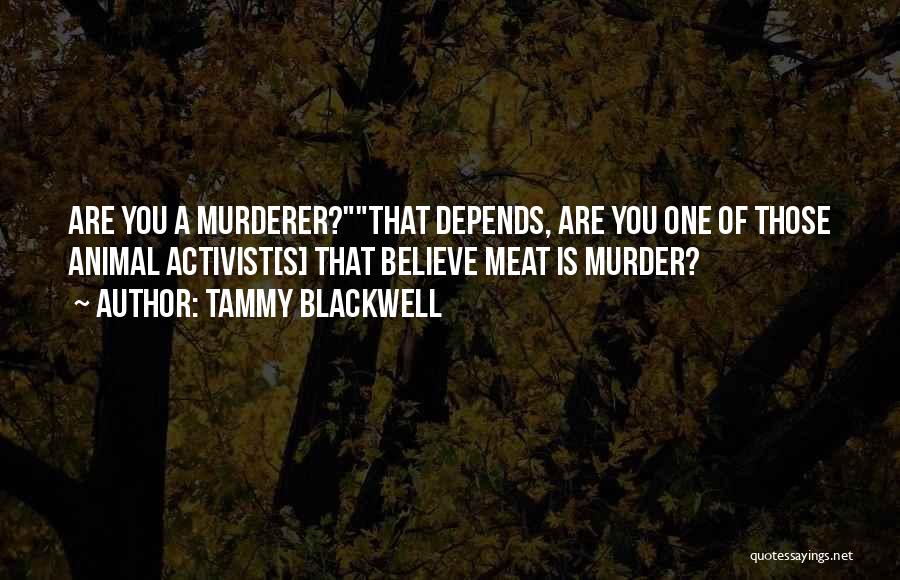 Tammy Blackwell Quotes: Are You A Murderer?that Depends, Are You One Of Those Animal Activist[s] That Believe Meat Is Murder?