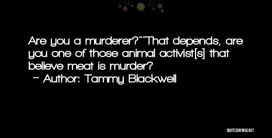 Tammy Blackwell Quotes: Are You A Murderer?that Depends, Are You One Of Those Animal Activist[s] That Believe Meat Is Murder?