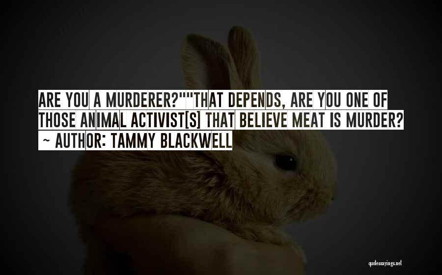 Tammy Blackwell Quotes: Are You A Murderer?that Depends, Are You One Of Those Animal Activist[s] That Believe Meat Is Murder?