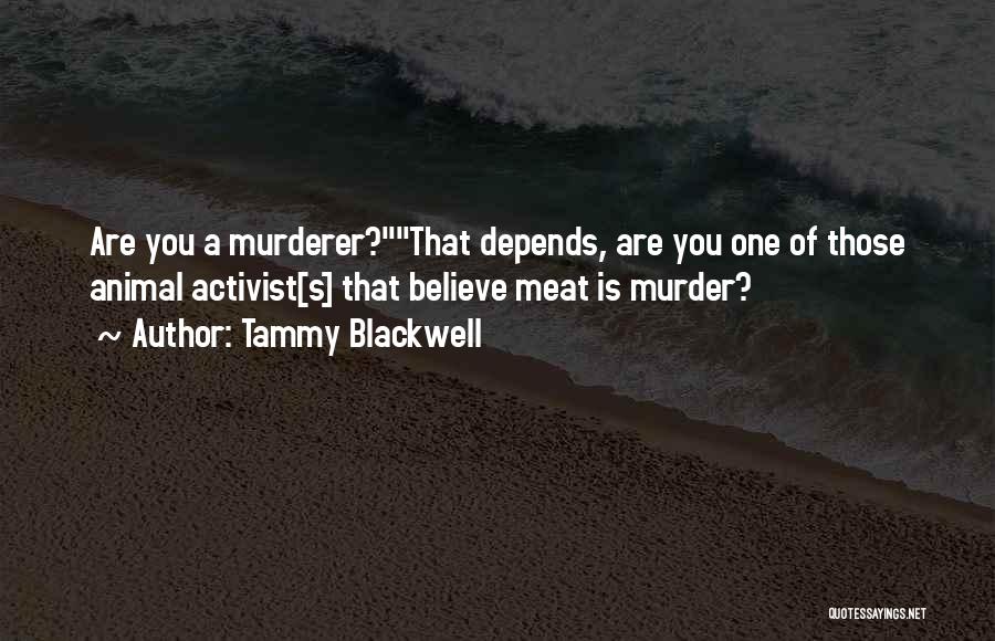 Tammy Blackwell Quotes: Are You A Murderer?that Depends, Are You One Of Those Animal Activist[s] That Believe Meat Is Murder?