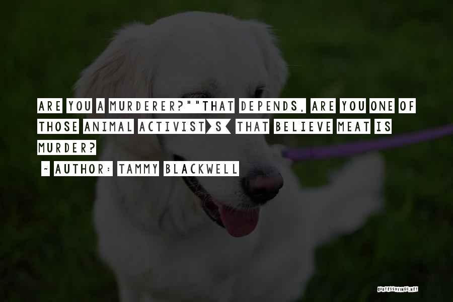 Tammy Blackwell Quotes: Are You A Murderer?that Depends, Are You One Of Those Animal Activist[s] That Believe Meat Is Murder?