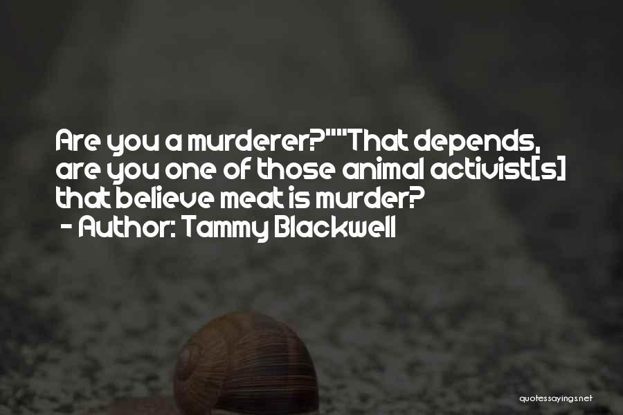 Tammy Blackwell Quotes: Are You A Murderer?that Depends, Are You One Of Those Animal Activist[s] That Believe Meat Is Murder?