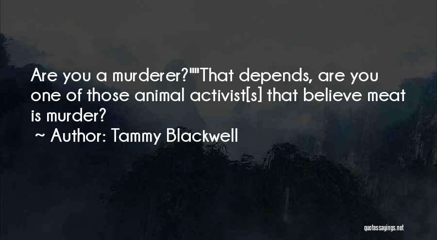 Tammy Blackwell Quotes: Are You A Murderer?that Depends, Are You One Of Those Animal Activist[s] That Believe Meat Is Murder?