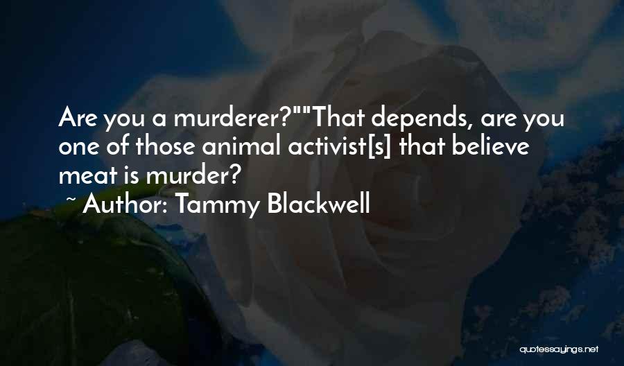 Tammy Blackwell Quotes: Are You A Murderer?that Depends, Are You One Of Those Animal Activist[s] That Believe Meat Is Murder?