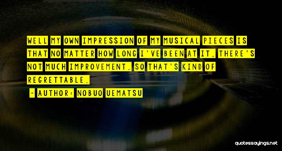 Nobuo Uematsu Quotes: Well My Own Impression Of My Musical Pieces Is That No Matter How Long I've Been At It, There's Not