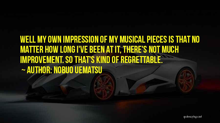 Nobuo Uematsu Quotes: Well My Own Impression Of My Musical Pieces Is That No Matter How Long I've Been At It, There's Not