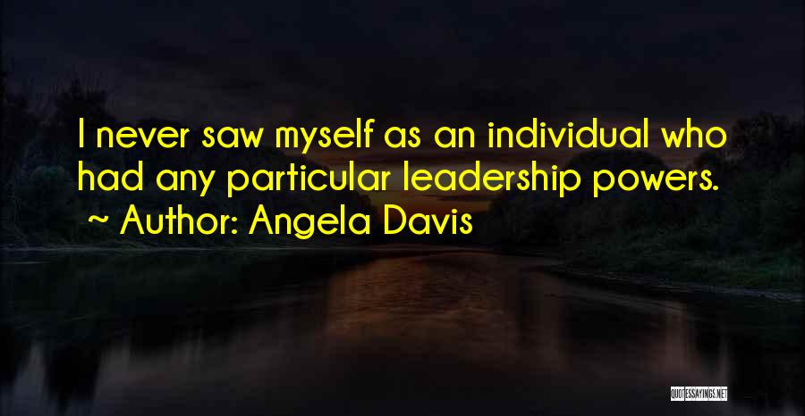 Angela Davis Quotes: I Never Saw Myself As An Individual Who Had Any Particular Leadership Powers.