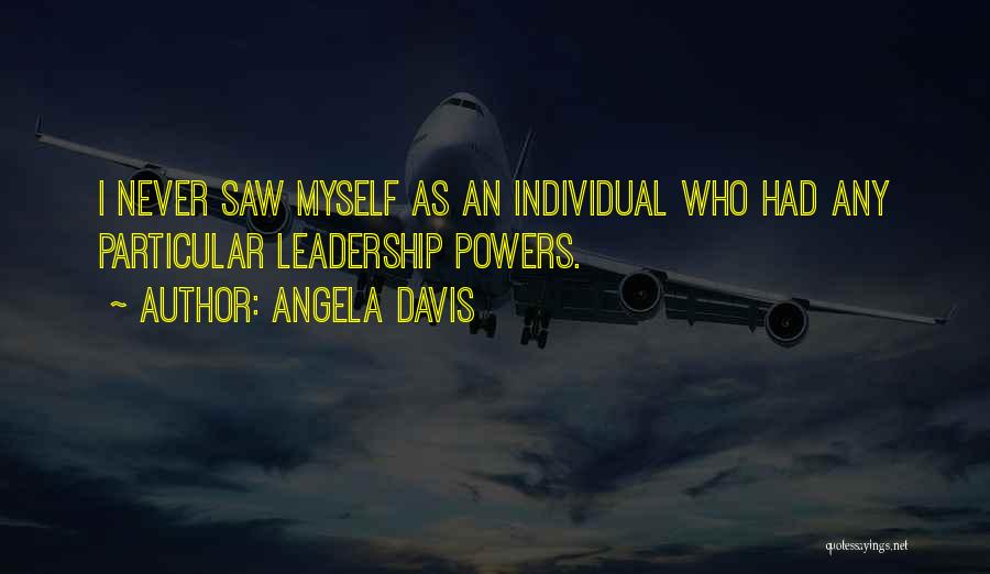 Angela Davis Quotes: I Never Saw Myself As An Individual Who Had Any Particular Leadership Powers.