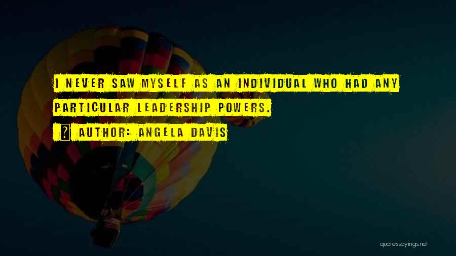 Angela Davis Quotes: I Never Saw Myself As An Individual Who Had Any Particular Leadership Powers.