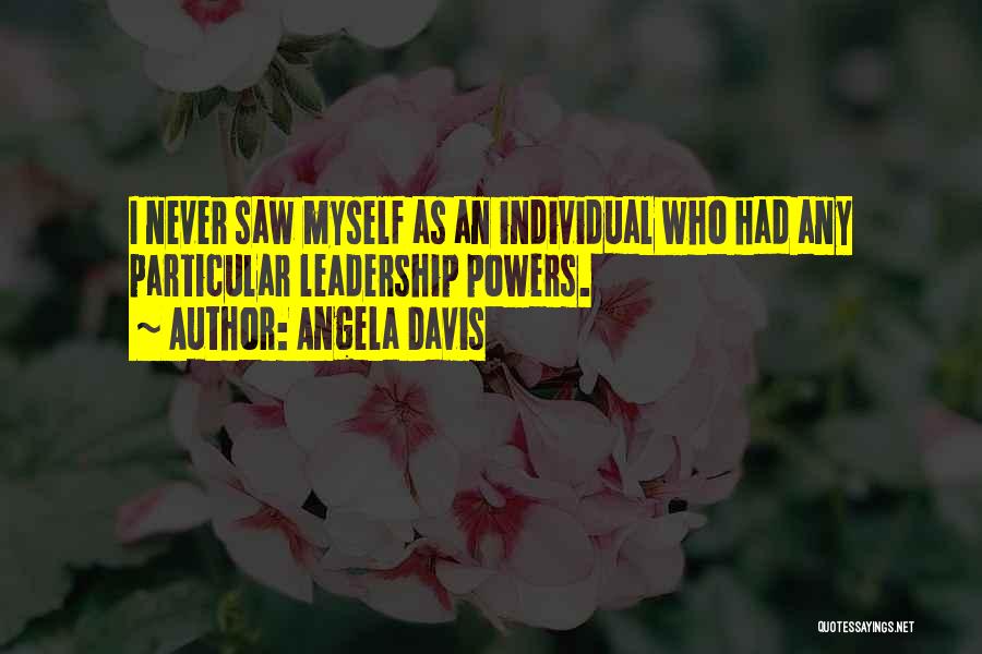 Angela Davis Quotes: I Never Saw Myself As An Individual Who Had Any Particular Leadership Powers.