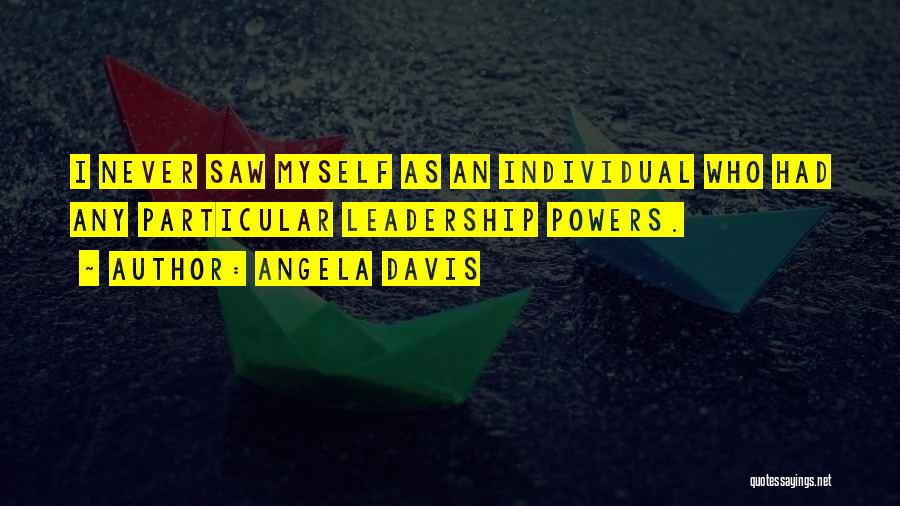 Angela Davis Quotes: I Never Saw Myself As An Individual Who Had Any Particular Leadership Powers.
