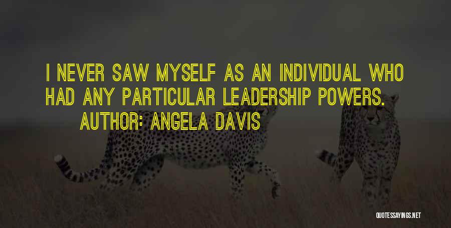 Angela Davis Quotes: I Never Saw Myself As An Individual Who Had Any Particular Leadership Powers.