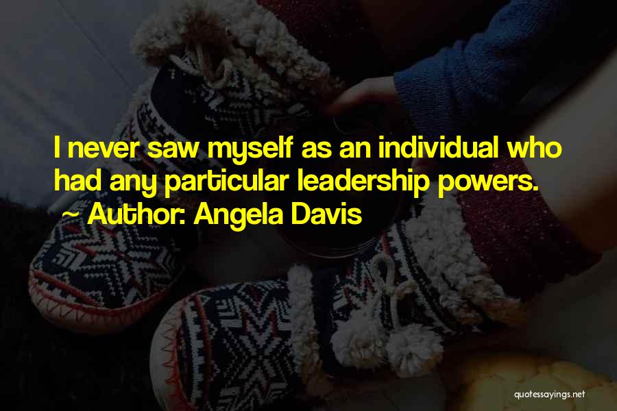 Angela Davis Quotes: I Never Saw Myself As An Individual Who Had Any Particular Leadership Powers.