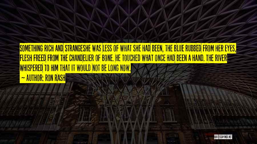 Ron Rash Quotes: Something Rich And Strangeshe Was Less Of What She Had Been, The Blue Rubbed From Her Eyes, Flesh Freed From