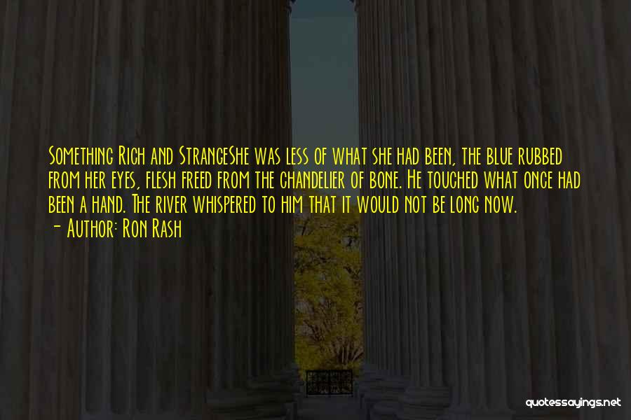 Ron Rash Quotes: Something Rich And Strangeshe Was Less Of What She Had Been, The Blue Rubbed From Her Eyes, Flesh Freed From