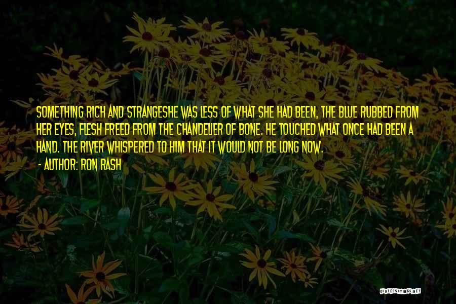 Ron Rash Quotes: Something Rich And Strangeshe Was Less Of What She Had Been, The Blue Rubbed From Her Eyes, Flesh Freed From