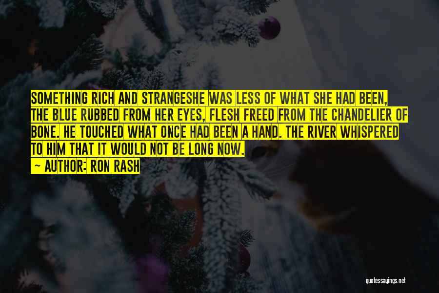 Ron Rash Quotes: Something Rich And Strangeshe Was Less Of What She Had Been, The Blue Rubbed From Her Eyes, Flesh Freed From