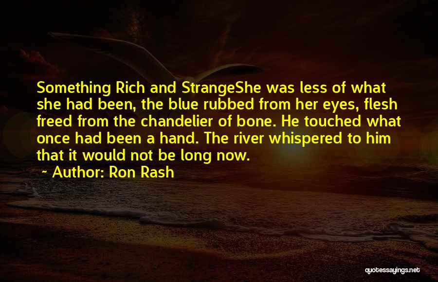 Ron Rash Quotes: Something Rich And Strangeshe Was Less Of What She Had Been, The Blue Rubbed From Her Eyes, Flesh Freed From