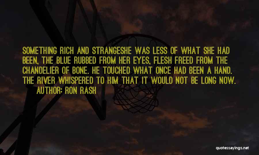 Ron Rash Quotes: Something Rich And Strangeshe Was Less Of What She Had Been, The Blue Rubbed From Her Eyes, Flesh Freed From