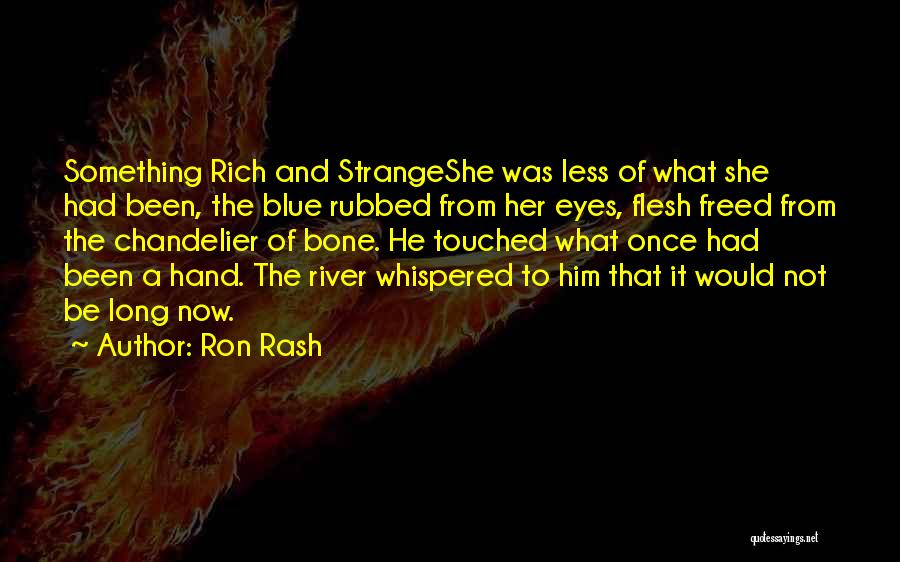 Ron Rash Quotes: Something Rich And Strangeshe Was Less Of What She Had Been, The Blue Rubbed From Her Eyes, Flesh Freed From